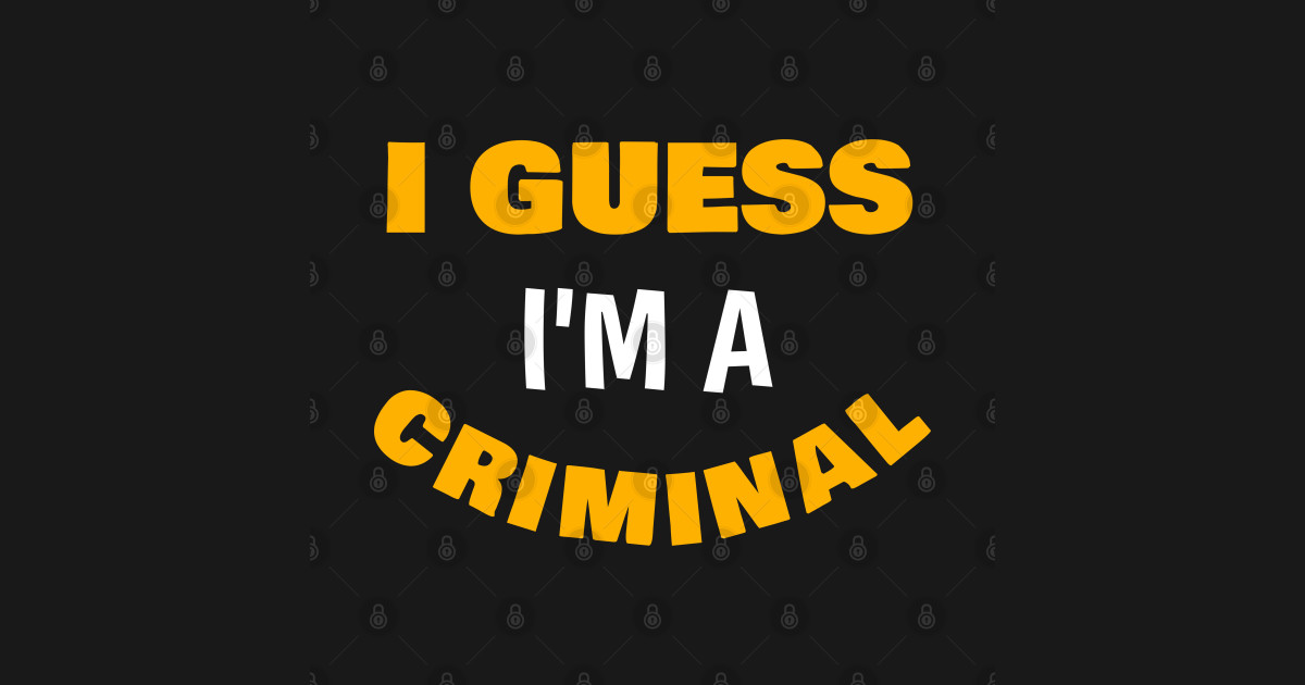 i guess I'm a criminal I Guess Im A Criminal Pullover TeePublic DE