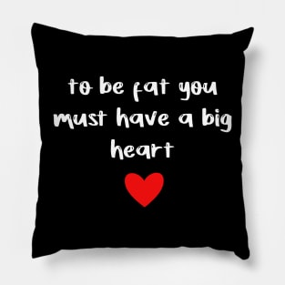 to be fat you must have a big heart Pillow