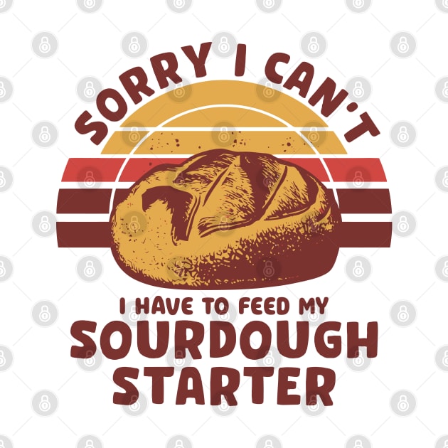 Funny Sourdough Baker Bread Baking Saying Sorry I Can't I Have To Feed My Sourdough Starter by Nisrine