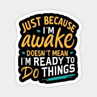 Just Because I'm Awake Doesn't Mean I'M Ready To Do Things Magnet