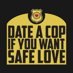 Date A Cop If You Want Safe Love - Police Officer T-Shirt