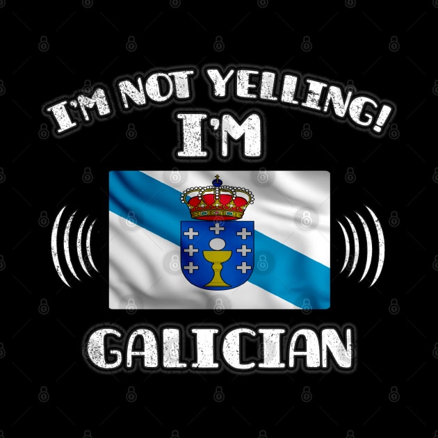 I'm Not Yelling I'm Galician - Gift for Galician With Roots From Galicia by Country Flags