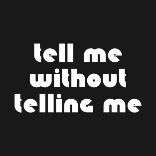 Tell Me Without Telling Me T-Shirt