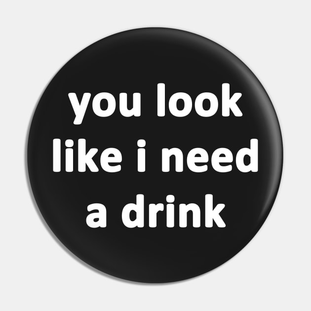 You Look Like I Need a Drink Pin by topher