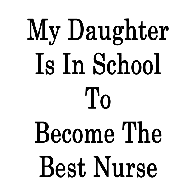 My Daughter Is In School To Become The Best Nurse by supernova23