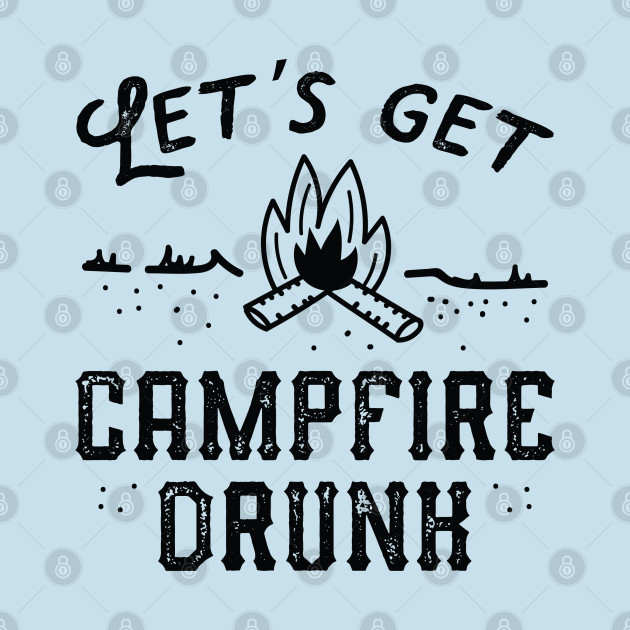 Let's Get Campfire Drunk - Lets Get Campfire Drunk - T-Shirt