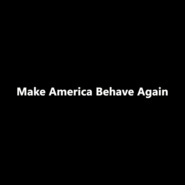 Make America Behave Again by bztees3@gmail.com