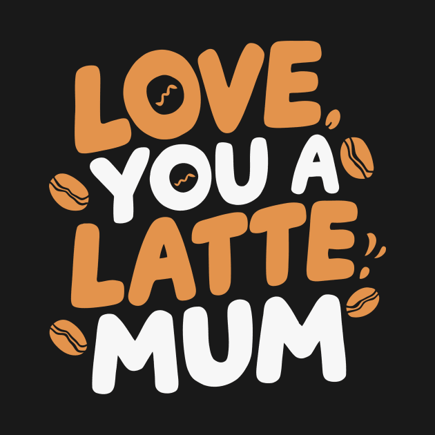 Love You a Latte Mum by Attention Magnet