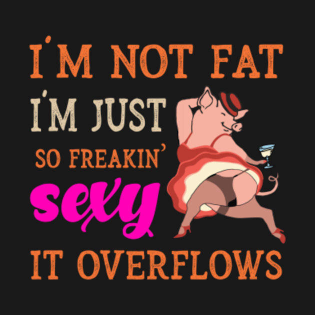 Im Not Fat Im Just So Freakin Sexy It Overflows Sarcasm Long