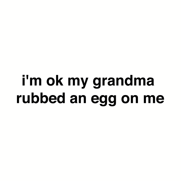 I'm ok my grandma rubbed an egg on me by Nick Quintero