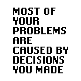 Most Of Your Problems Are Caused By Decisions You Made T-Shirt