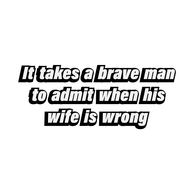 It takes a brave man to admit when his wife is wrong by D1FF3R3NT