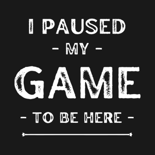 I paused my game to be here T-Shirt