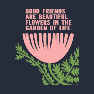 Good Friends Are Beautiful Flowers in the Garden of Life T-Shirt