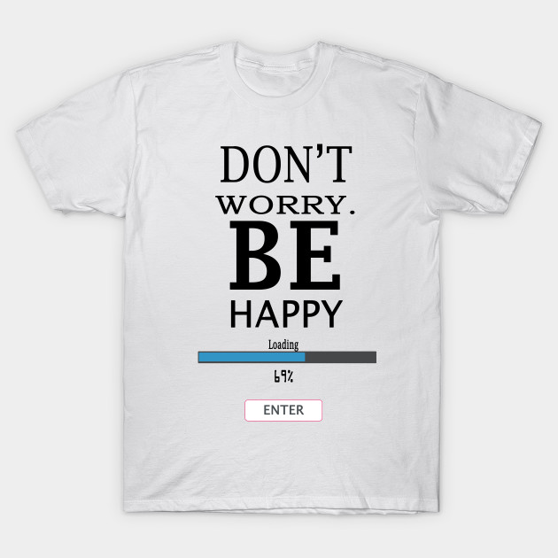 Don T Worry Be Happy Worry Happy T Shirt Teepublic