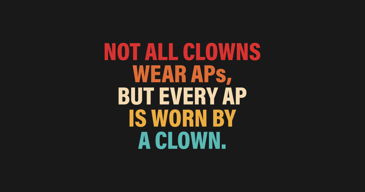 Not All Clowns Wear Aps But Every Ap Is Worn By A Clown - Clowns - T ...