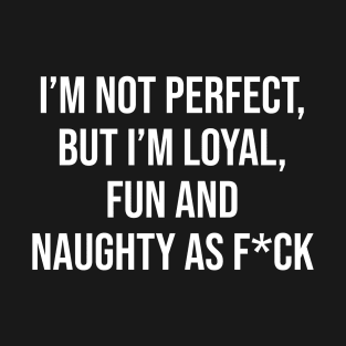 I'm not perfect but I'm loyal...// Funny Adult Humor T-Shirt