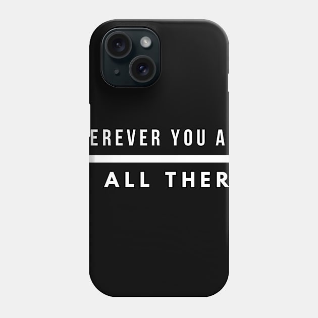 Wherever you are be all there Phone Case by GMAT