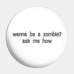 wanna be a zombie? ask me how. (black) Pin