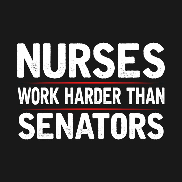 Discover Nurses Work Harder Than Senators - Nurse - T-Shirt