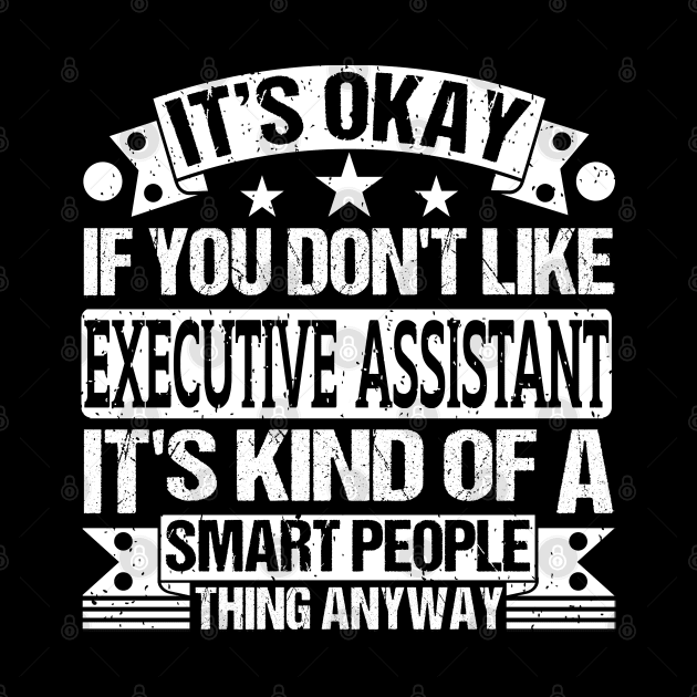 It's Okay If You Don't Like Executive Assistant It's Kind Of A Smart People Thing Anyway Executive Assistant Lover by Benzii-shop 