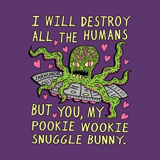 I Will Destroy All The Humans But You, My Pookie Wookie Snuggle Bunny. T-Shirt