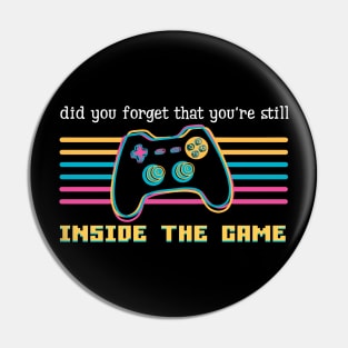 Did you forget that you're still inside the game Pin