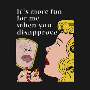 It's More Fun For Me When You Disapprove T-Shirt