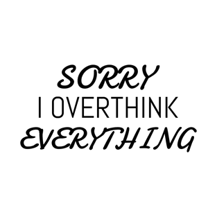 Sorry I overthink everything | funny - overthinking T-Shirt