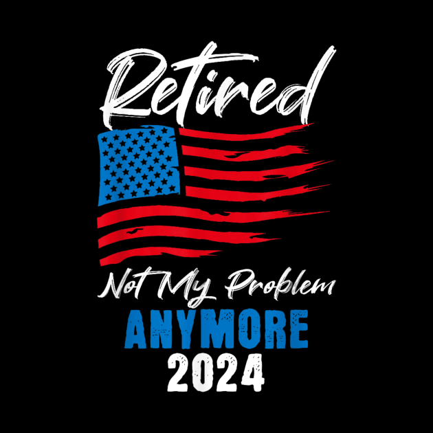 retired 2024 not my problem anymore by logo desang