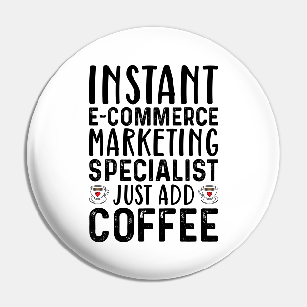 Instant E-Commerce Marketing Specialist Just Add Coffee - Coffee Quotes - Pin | TeePublic Instant E-Commerce Marketing Specialist Just Add Coffee - Coffee Quotes - Pin | TeePublic
