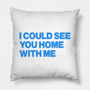 I Could See You Home With Me Pillow