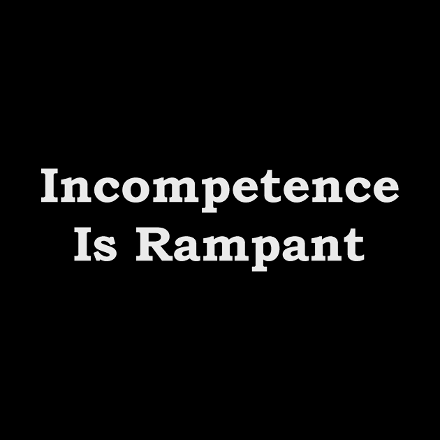 Incompetence Is Rampant--white font by JustSayin