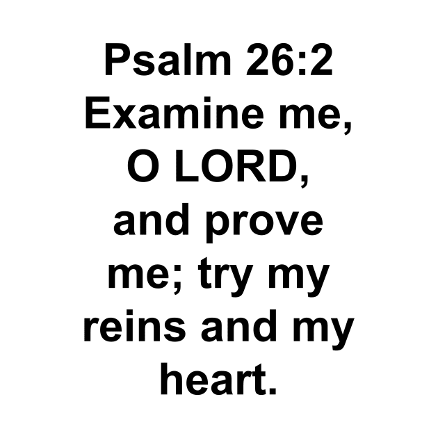 Psalm 26:2  Examine me, O LORD, and prove me; try my reins and my heart. by Holy Bible Verses