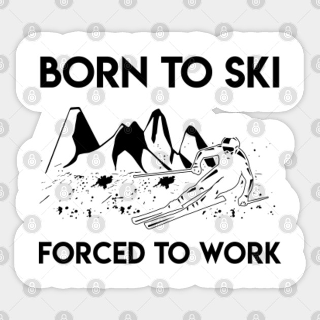 Born To Ski Forced To Work Shirt I Skiers Gift Ideas Skiing Sticker Teepublic