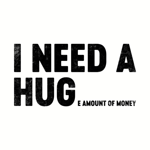 I Need A Hug Huge Amount Of Money (Black) Funny by tervesea