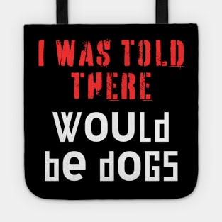 I Was Told There Would Be Dogs Tote