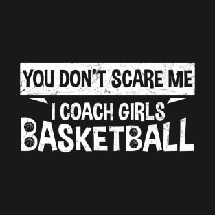 You Don't Scare Me I Coach Girls Basketball Coaches Gifts T-Shirt