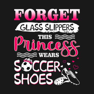 Forget Glass Slippers This Princess Wear Soccer Shoes T-Shirt