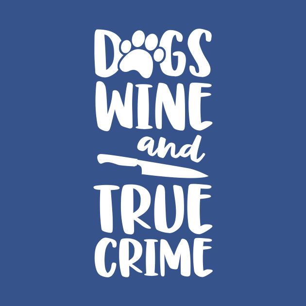 Disover Dogs Wine And True Crime Shirt Women True Crime Junkie - True Crime - T-Shirt