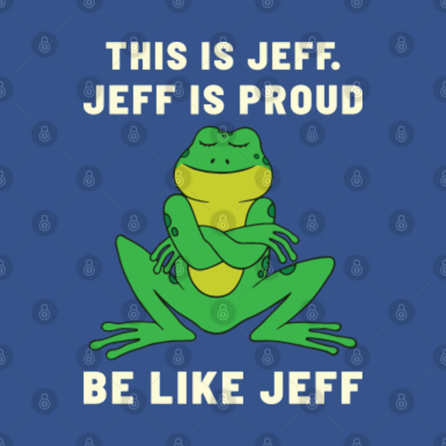 Funny frog Jeff is proud Be like Jeff - Frog Funny - T-Shirt