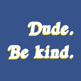 Dude. Be Kind. T-Shirt