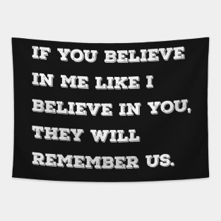 If you believe in me like I believe in you, they will remember us. Tapestry