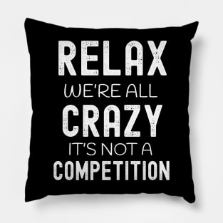 Relax We're All Crazy It's Not a Competition Pillow