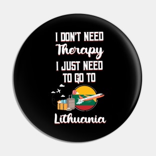 I Don't Need Therapy I Just Need To Go To Lithuania Pin