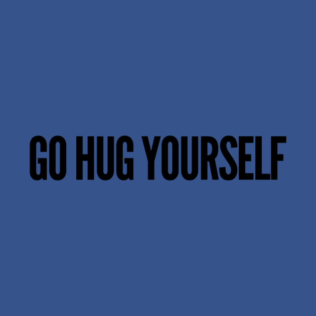 go hug yourself by ilovemyshirt