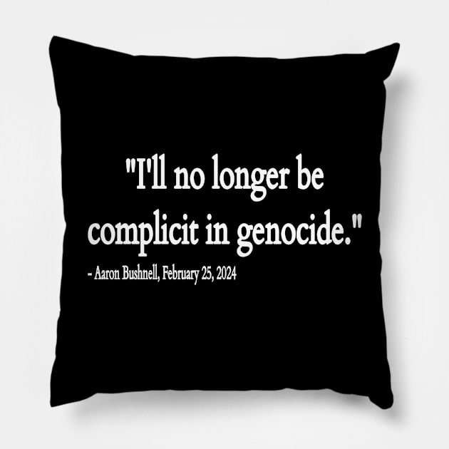 I'll No Longer Be Complicit In Genocide ~ Aaron Bushnell , February 25, 2024 - Front Pillow by SubversiveWare