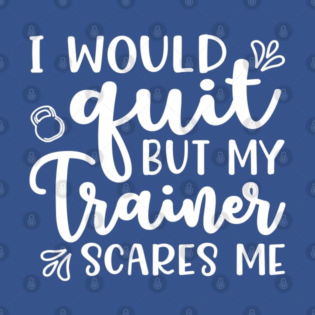 I Would Quit But My Trainer Scares Me Fitness Workout Funny by GlimmerDesigns