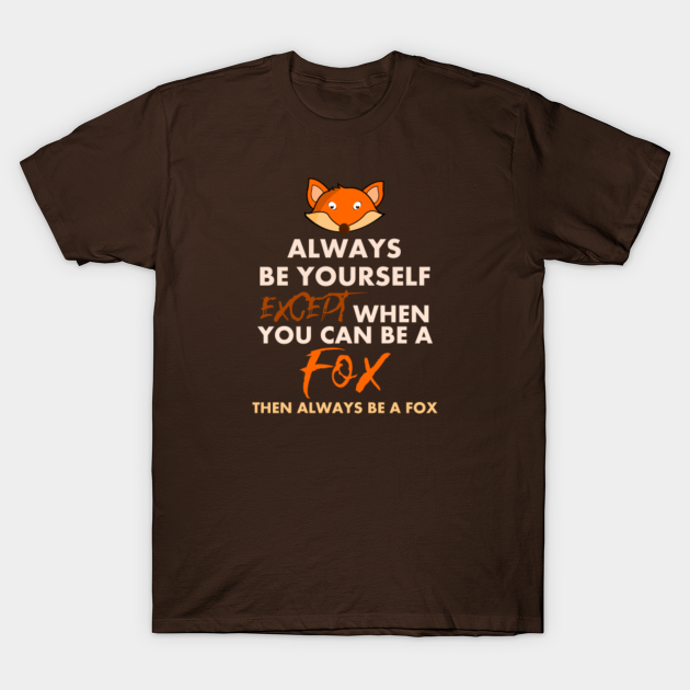 Always Be Yourself Except when You Can Be A Fox Then Always Be A Fox - Always Be Yourself - T-Shirt