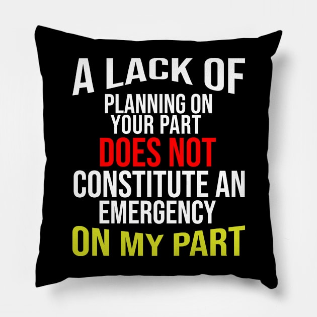 A Lack Of Planning On Your Part Does Not Constitute An Emergency On My Part Pillow by irenelopezz